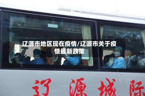 辽源市地区现在疫情/辽源市关于疫情最新政策-第2张图片