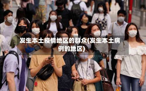 发生本土疫情地区的群众(发生本土病例的地区)-第2张图片