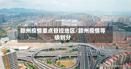 赣州疫情重点管控地区/赣州疫情等级划分-第1张图片