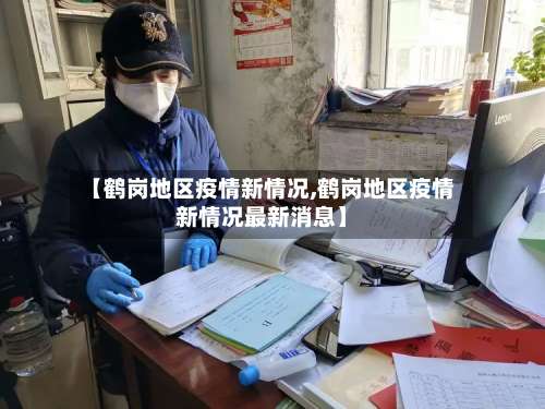 【鹤岗地区疫情新情况,鹤岗地区疫情新情况最新消息】-第1张图片