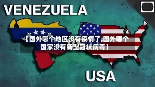 【国外哪个地区没有疫情了,国外哪个国家没有新型冠状病毒】-第2张图片