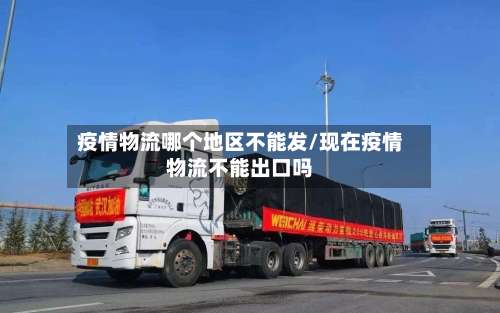 疫情物流哪个地区不能发/现在疫情物流不能出口吗-第1张图片
