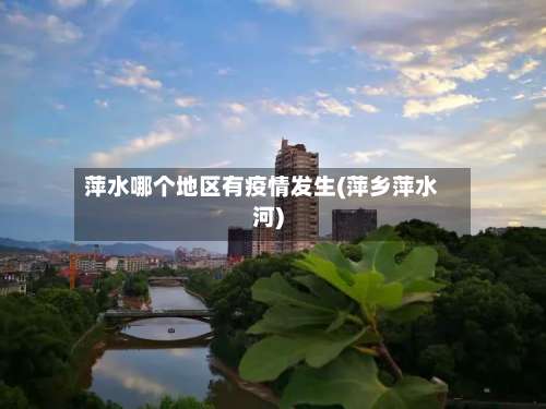 萍水哪个地区有疫情发生(萍乡萍水河)-第3张图片
