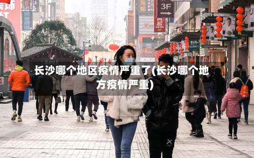 长沙哪个地区疫情严重了(长沙哪个地方疫情严重)-第3张图片