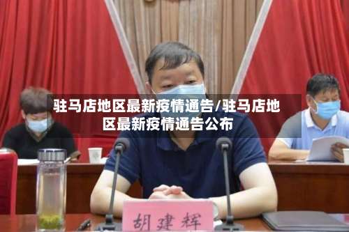 驻马店地区最新疫情通告/驻马店地区最新疫情通告公布-第1张图片