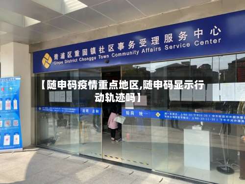 【随申码疫情重点地区,随申码显示行动轨迹吗】-第2张图片