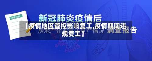 【疫情地区管控影响复工,疫情期间违规复工】-第2张图片