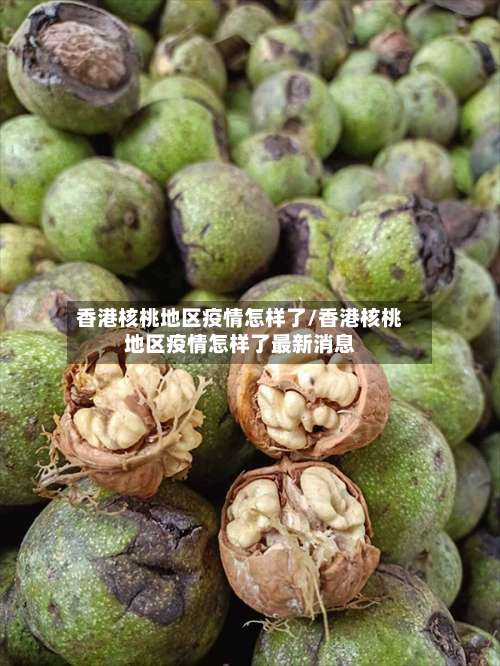 香港核桃地区疫情怎样了/香港核桃地区疫情怎样了最新消息-第1张图片