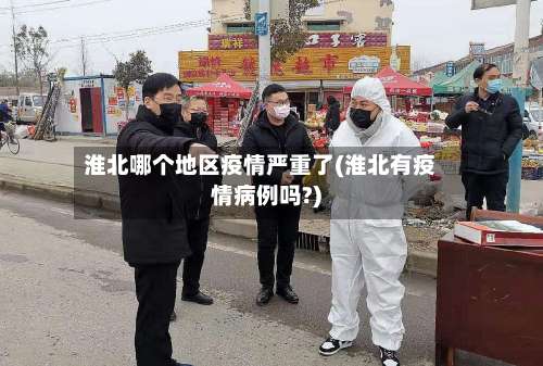 淮北哪个地区疫情严重了(淮北有疫情病例吗?)-第3张图片