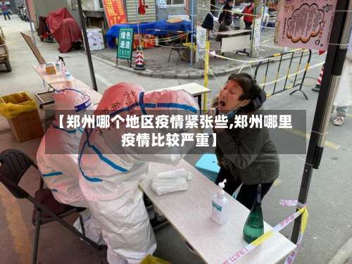 【郑州哪个地区疫情紧张些,郑州哪里疫情比较严重】-第2张图片