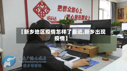 【新乡地区疫情怎样了最近,新乡出现疫情】-第3张图片