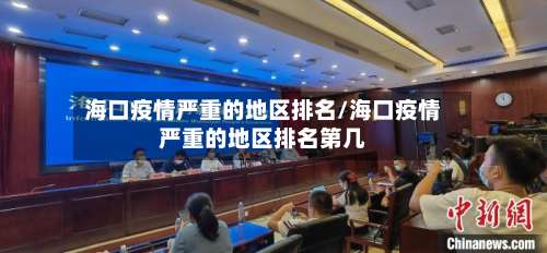 海口疫情严重的地区排名/海口疫情严重的地区排名第几-第1张图片