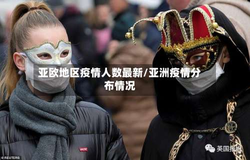 亚欧地区疫情人数最新/亚洲疫情分布情况-第1张图片