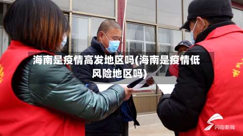 海南是疫情高发地区吗(海南是疫情低风险地区吗)-第3张图片