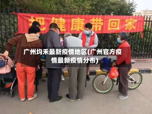 广州均禾最新疫情地区(广州官方疫情最新疫情分布)-第2张图片