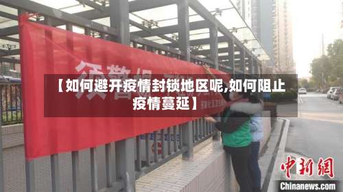 【如何避开疫情封锁地区呢,如何阻止疫情蔓延】-第3张图片