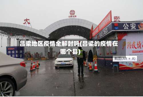 吕梁地区疫情全解封吗(吕梁的疫情在哪个县)-第2张图片
