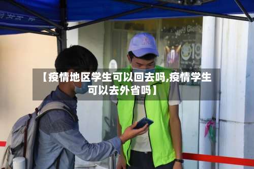 【疫情地区学生可以回去吗,疫情学生可以去外省吗】-第1张图片