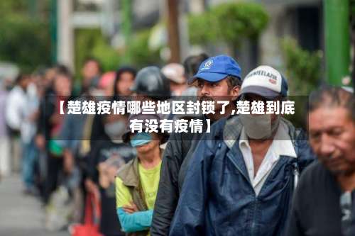 【楚雄疫情哪些地区封锁了,楚雄到底有没有疫情】-第1张图片