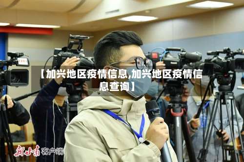 【加兴地区疫情信息,加兴地区疫情信息查询】-第1张图片
