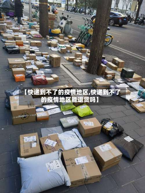 【快递到不了的疫情地区,快递到不了的疫情地区能退货吗】-第2张图片