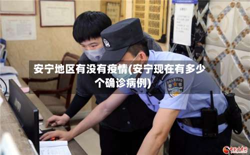 安宁地区有没有疫情(安宁现在有多少个确诊病例)-第2张图片