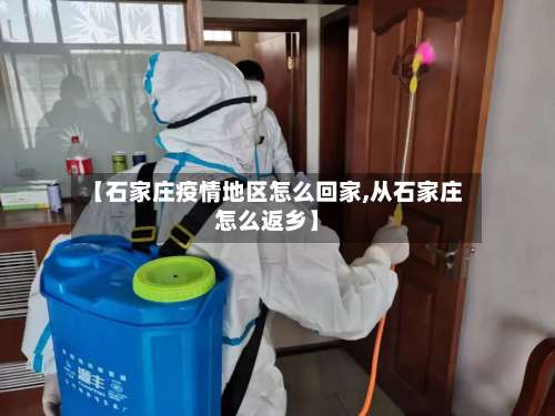 【石家庄疫情地区怎么回家,从石家庄怎么返乡】-第3张图片