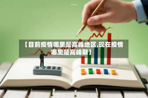 【目前疫情哪里是高峰地区,现在疫情哪里是高峰期】-第1张图片
