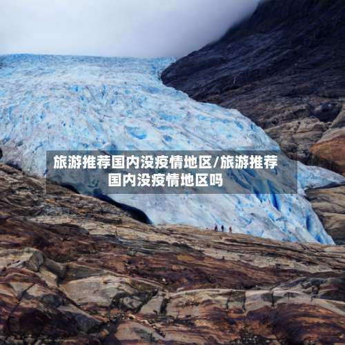 旅游推荐国内没疫情地区/旅游推荐国内没疫情地区吗-第2张图片