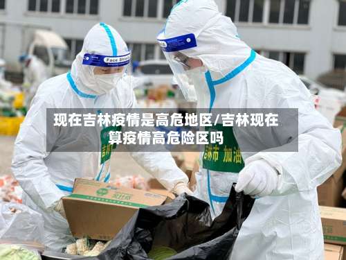 现在吉林疫情是高危地区/吉林现在算疫情高危险区吗-第1张图片
