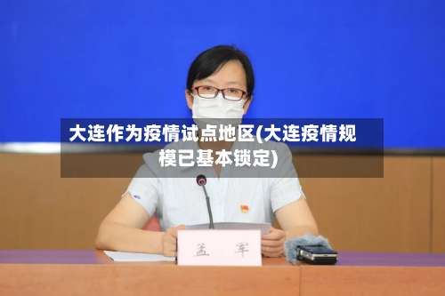 大连作为疫情试点地区(大连疫情规模已基本锁定)-第2张图片