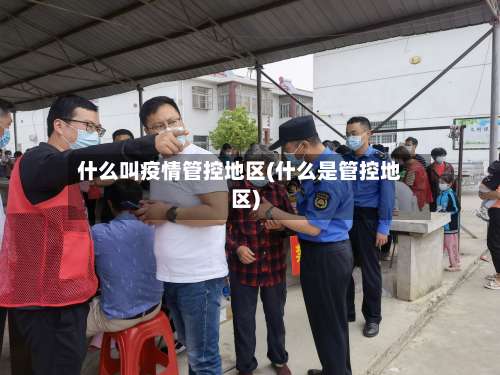 什么叫疫情管控地区(什么是管控地区)-第3张图片