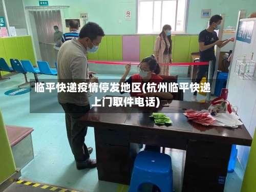 临平快递疫情停发地区(杭州临平快递上门取件电话)-第2张图片