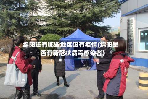 绵阳还有哪些地区没有疫情(绵阳是否有新冠状病毒感染者)-第2张图片