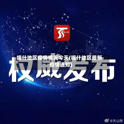 喀什地区疫情情况今天(喀什地区最新疫情通知)-第1张图片