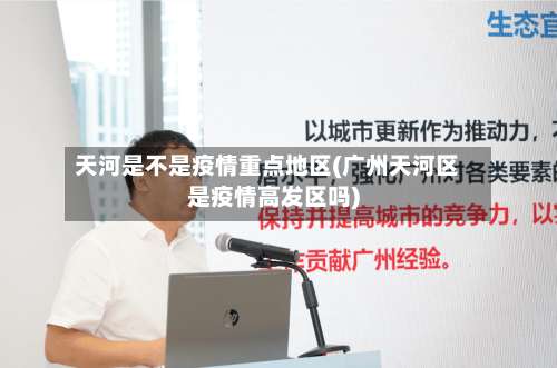 天河是不是疫情重点地区(广州天河区是疫情高发区吗)-第3张图片