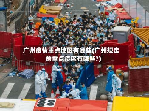 广州疫情重点地区有哪些(广州规定的重点疫区有哪些?)-第2张图片