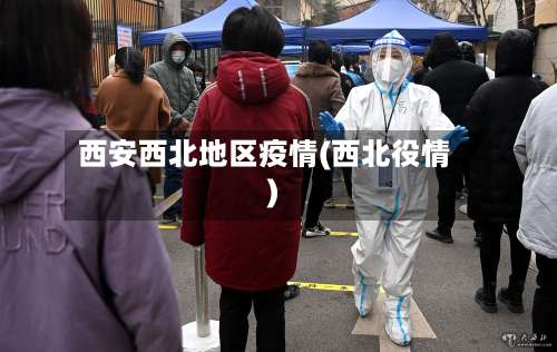 西安西北地区疫情(西北役情)-第2张图片