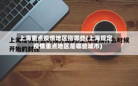 上海重点疫情地区指哪些(上海规定疫情重点地区是哪些城市)-第1张图片