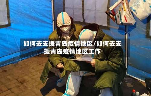如何去支援青岛疫情地区/如何去支援青岛疫情地区工作-第1张图片