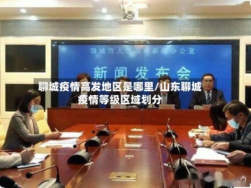 聊城疫情高发地区是哪里/山东聊城疫情等级区域划分-第2张图片