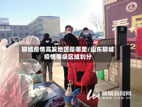 聊城疫情高发地区是哪里/山东聊城疫情等级区域划分-第1张图片