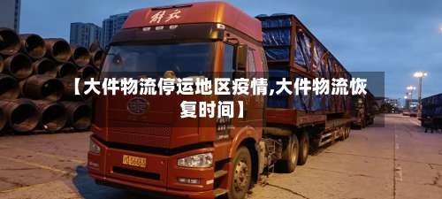 【大件物流停运地区疫情,大件物流恢复时间】-第1张图片