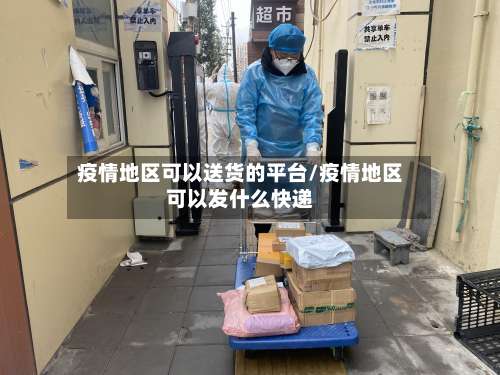 疫情地区可以送货的平台/疫情地区可以发什么快递-第2张图片