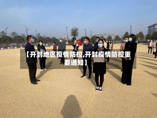 【开封地区疫情防控,开封疫情防控重要通知】-第1张图片
