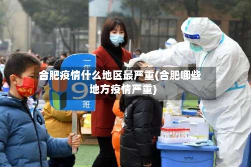 合肥疫情什么地区最严重(合肥哪些地方疫情严重)-第1张图片