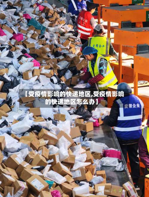 【受疫情影响的快递地区,受疫情影响的快递地区怎么办】-第2张图片