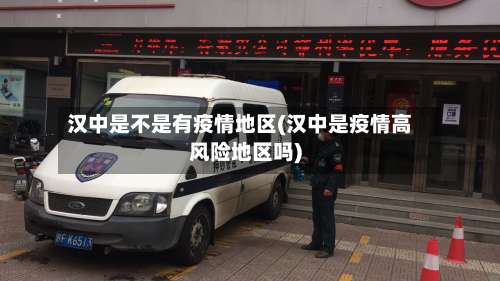 汉中是不是有疫情地区(汉中是疫情高风险地区吗)-第2张图片