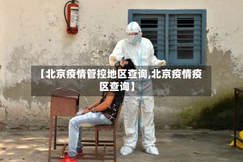 【北京疫情管控地区查询,北京疫情疫区查询】-第2张图片