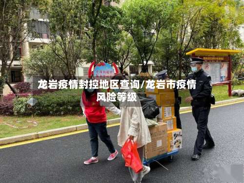 龙岩疫情封控地区查询/龙岩市疫情风险等级-第1张图片